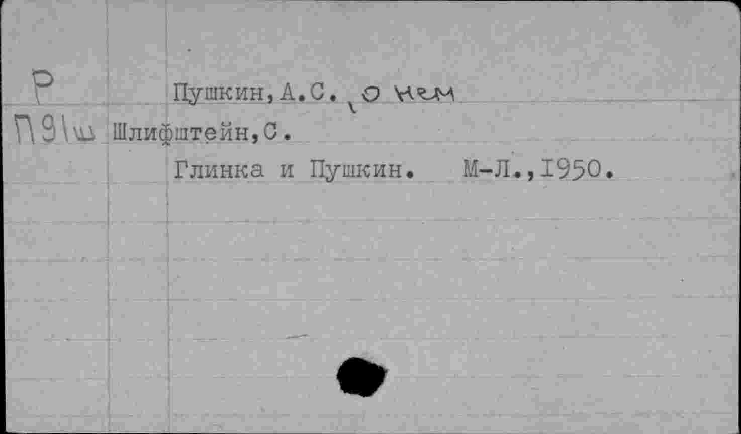 ﻿Пушкин, А. С. о \А«им
Г\ 9 \ : Шлифштейн,О.
Глинка и Пушкин. М-Л.,1950.